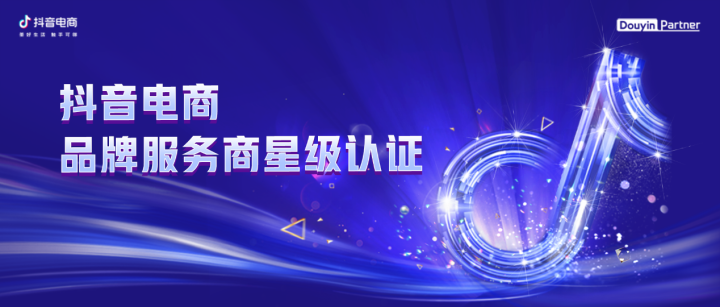 共探2023长效精营路径，抖音电商「品牌服务商星级认证」共建增长生态！