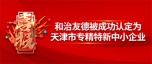 和治友德被认定为天津市专精特新中小企业